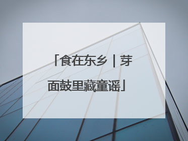 食在东乡｜芽面鼓里藏童谣